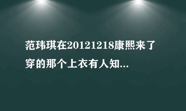 范玮琪在20121218康熙来了穿的那个上衣有人知道那里可以买到吗？跪求。