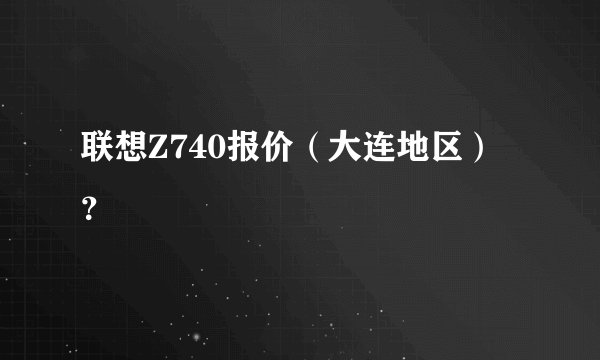 联想Z740报价（大连地区）？