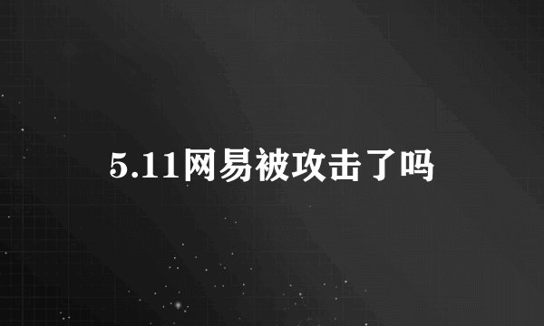 5.11网易被攻击了吗