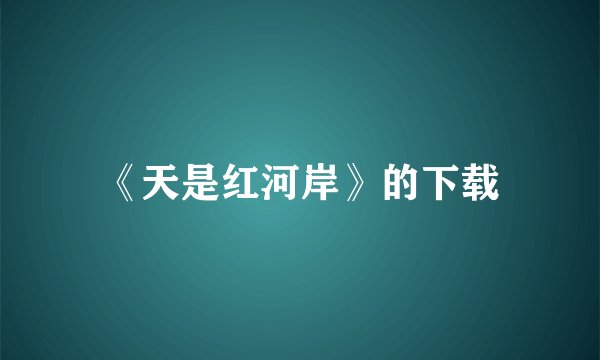 《天是红河岸》的下载