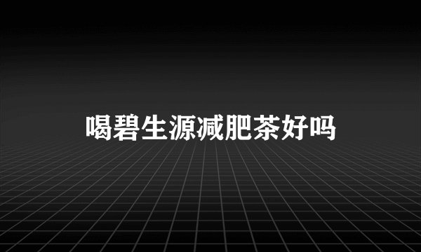 喝碧生源减肥茶好吗