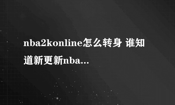 nba2konline怎么转身 谁知道新更新nba2k转身啊左手持球w+左右没啊键盘按烂都没谁知道转身啊求详细点啊摇杆我键盘党求？