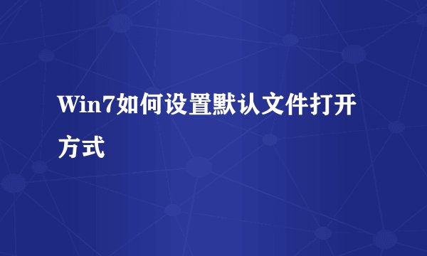 Win7如何设置默认文件打开方式