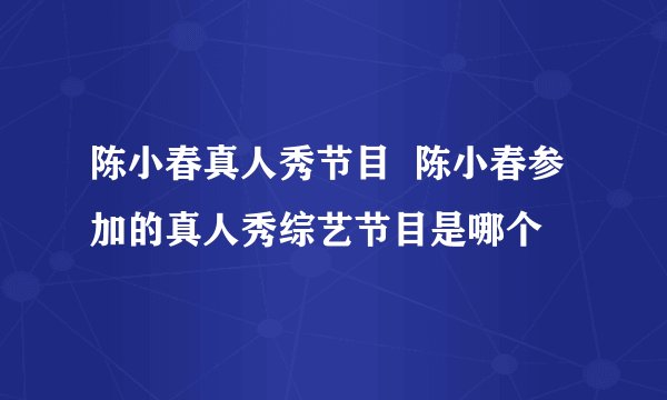 陈小春真人秀节目  陈小春参加的真人秀综艺节目是哪个