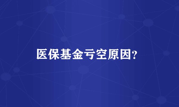 医保基金亏空原因？