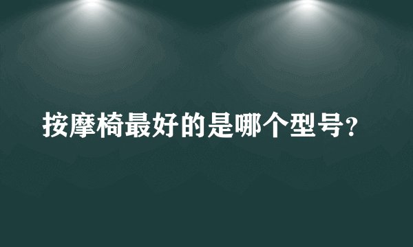 按摩椅最好的是哪个型号？
