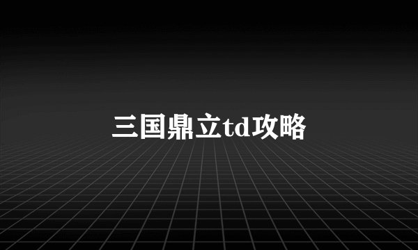 三国鼎立td攻略
