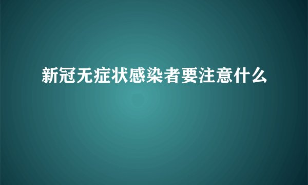 新冠无症状感染者要注意什么