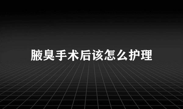 腋臭手术后该怎么护理