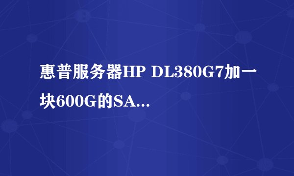 惠普服务器HP DL380G7加一块600G的SAS硬盘该如何操作?原本服务器没有硬盘