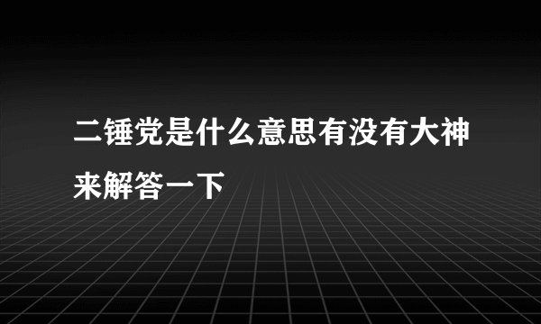 二锤党是什么意思有没有大神来解答一下