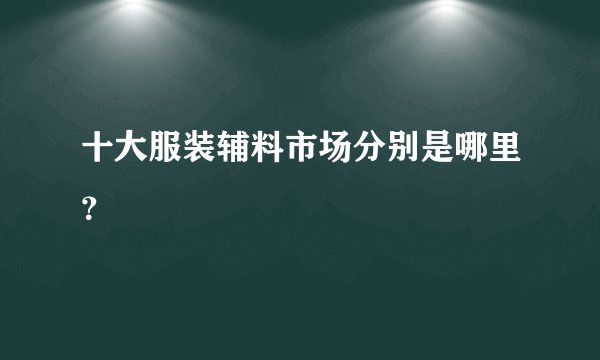 十大服装辅料市场分别是哪里？