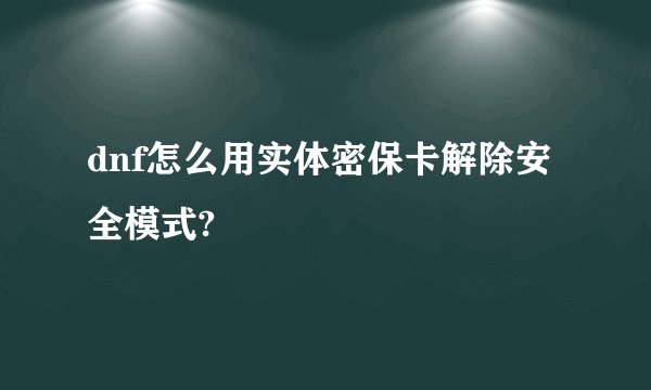 dnf怎么用实体密保卡解除安全模式?