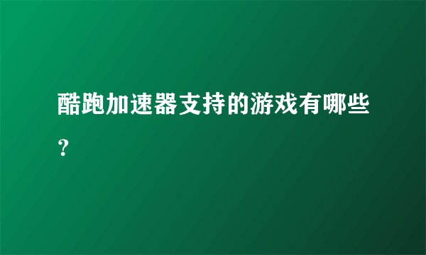 酷跑加速器支持的游戏有哪些？
