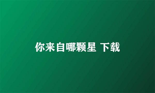 你来自哪颗星 下载