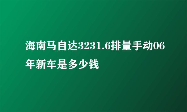 海南马自达3231.6排量手动06年新车是多少钱
