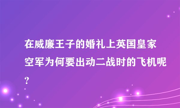 在威廉王子的婚礼上英国皇家空军为何要出动二战时的飞机呢？