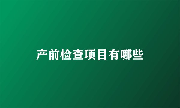 产前检查项目有哪些