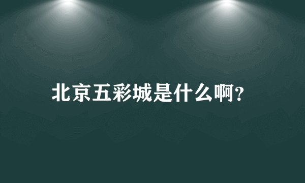 北京五彩城是什么啊？