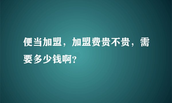 便当加盟,加盟费贵不贵,需要多少钱啊?