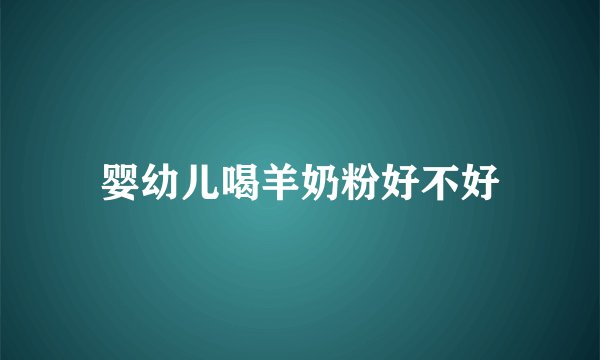 婴幼儿喝羊奶粉好不好