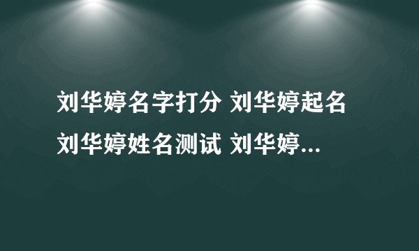 刘华婷名字打分 刘华婷起名 刘华婷姓名测试 刘华婷在线取名 老��