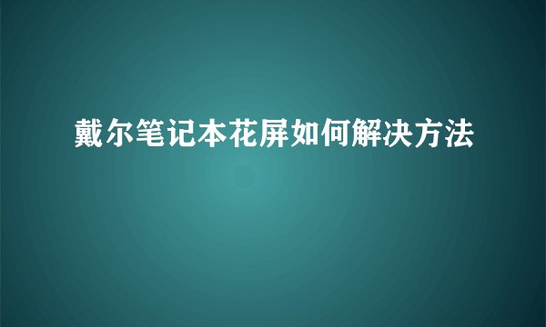 戴尔笔记本花屏如何解决方法