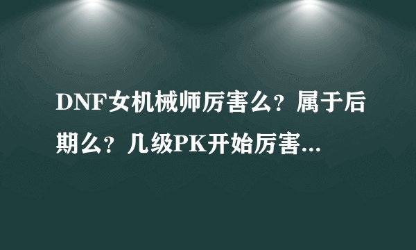 DNF女机械师厉害么？属于后期么？几级PK开始厉害起来，PK怎么样？