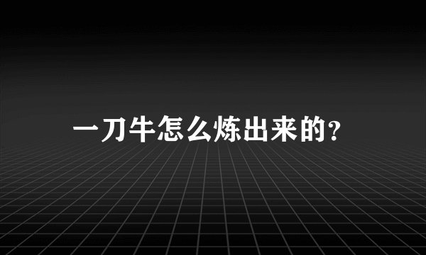 一刀牛怎么炼出来的？