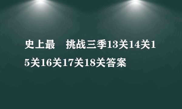 史上最囧挑战三季13关14关15关16关17关18关答案