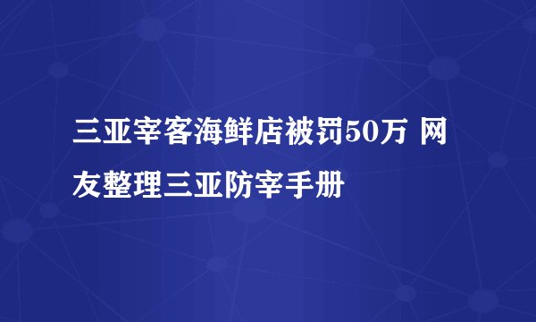 三亚宰客海鲜店被罚50万 网友整理三亚防宰手册