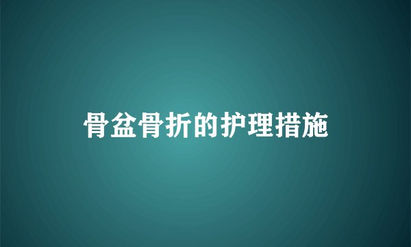 骨盆骨折的护理措施
