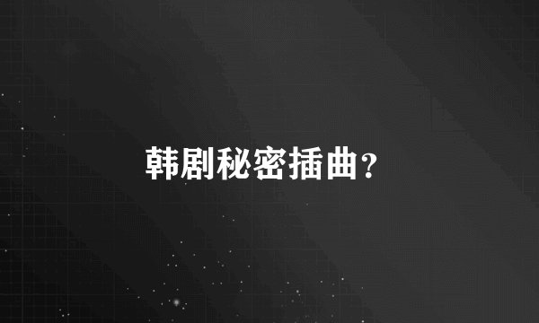 韩剧秘密插曲？
