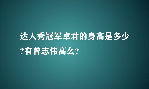 达人秀冠军卓君的身高是多少?有曾志伟高么？