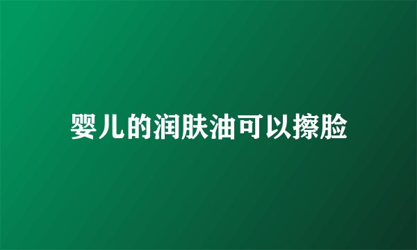 婴儿的润肤油可以擦脸