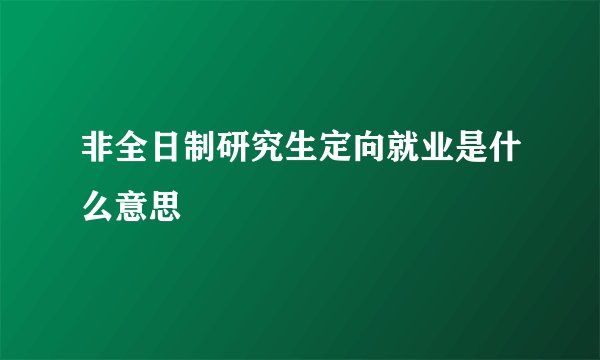 非全日制研究生定向就业是什么意思
