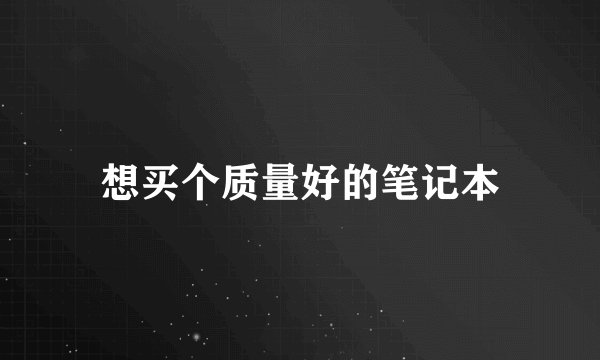 想买个质量好的笔记本