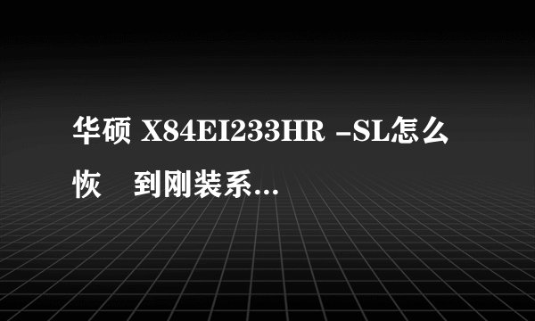 华硕 X84EI233HR -SL怎么恢復到刚装系统的时候
