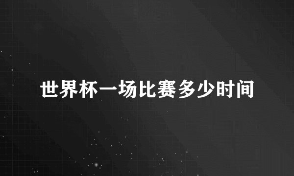 世界杯一场比赛多少时间