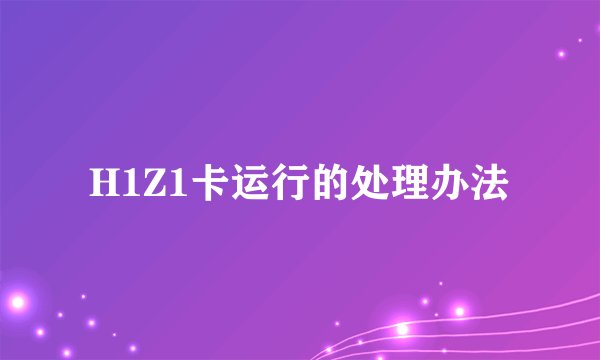 H1Z1卡运行的处理办法
