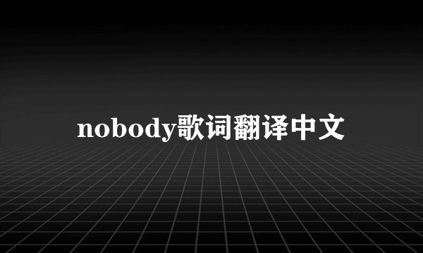 nobody歌词翻译中文
