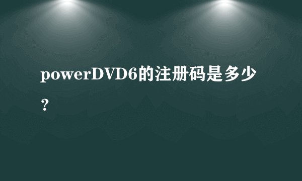 powerDVD6的注册码是多少？