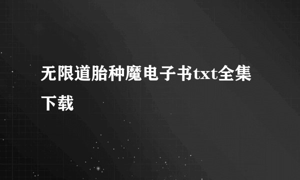 无限道胎种魔电子书txt全集下载