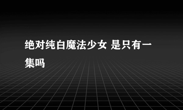 绝对纯白魔法少女 是只有一集吗