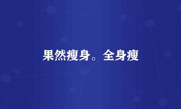 果然瘦身。全身瘦