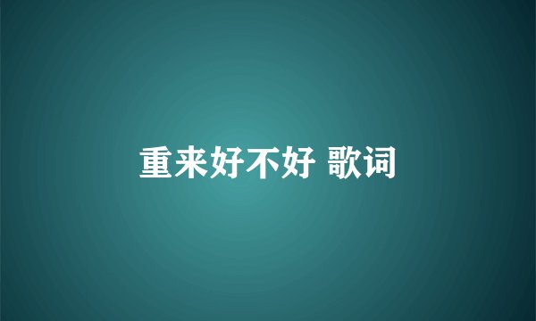 重来好不好 歌词