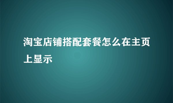 淘宝店铺搭配套餐怎么在主页上显示