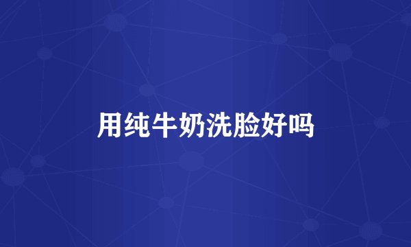用纯牛奶洗脸好吗