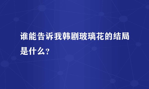 谁能告诉我韩剧玻璃花的结局是什么？