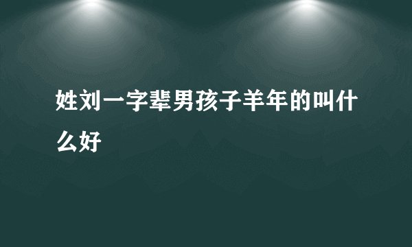 姓刘一字辈男孩子羊年的叫什么好